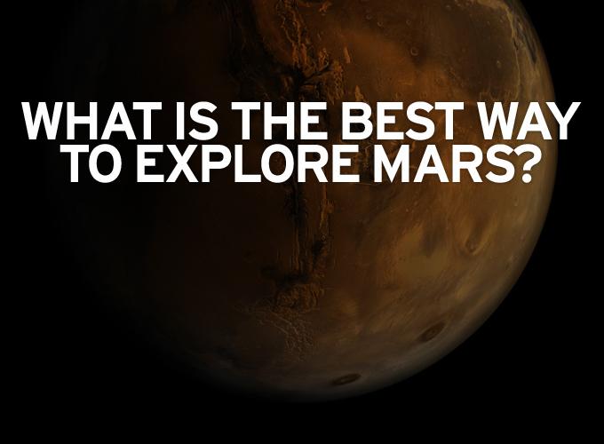 What is the best way to explore Mars?